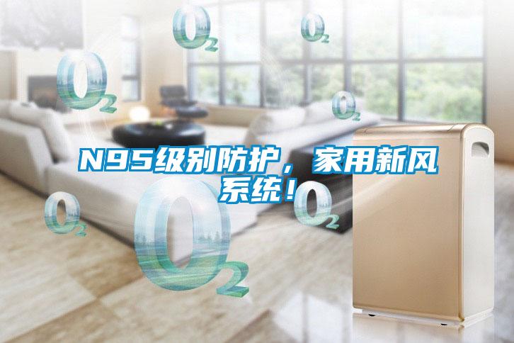 N95級別防護(hù)，家用新風(fēng)系統(tǒng)！