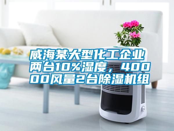 威海某大型化工企業(yè)兩臺10%濕度，40000風(fēng)量2臺除濕機(jī)組