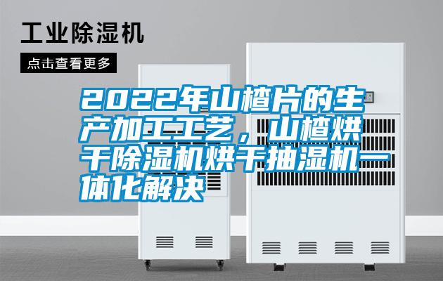 2022年山楂片的生產(chǎn)加工工藝，山楂烘干除濕機(jī)烘干抽濕機(jī)一體化解決