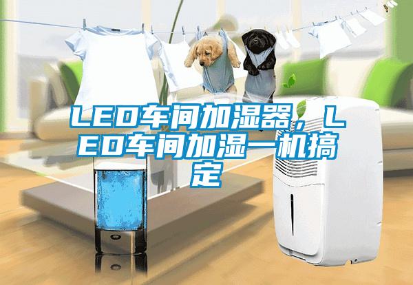 LED車間加濕器，LED車間加濕一機(jī)搞定