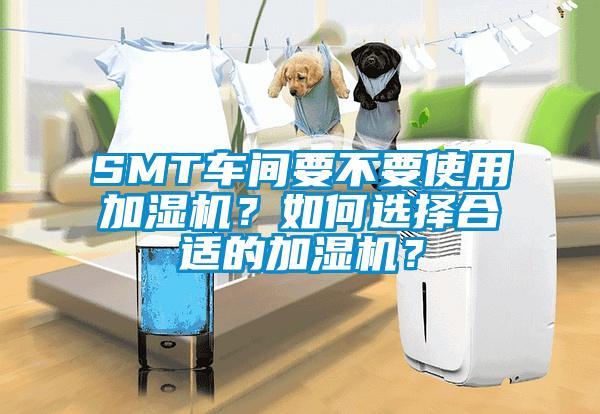 SMT車(chē)間要不要使用加濕機(jī)？如何選擇合適的加濕機(jī)？