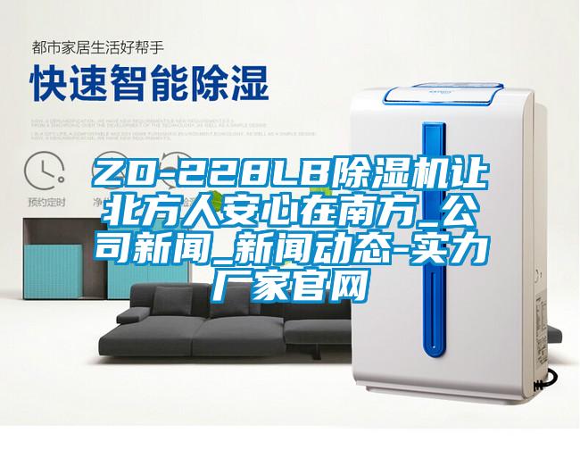 ZD-228LB除濕機(jī)讓北方人安心在南方_公司新聞_新聞動態(tài)-實力廠家官網(wǎng)