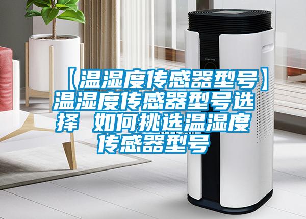 【溫濕度傳感器型號】溫濕度傳感器型號選擇 如何挑選溫濕度傳感器型號