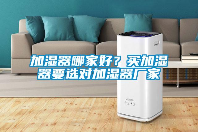 加濕器哪家好？買加濕器要選對加濕器廠家