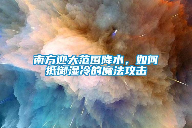 南方迎大范圍降水，如何抵御濕冷的魔法攻擊