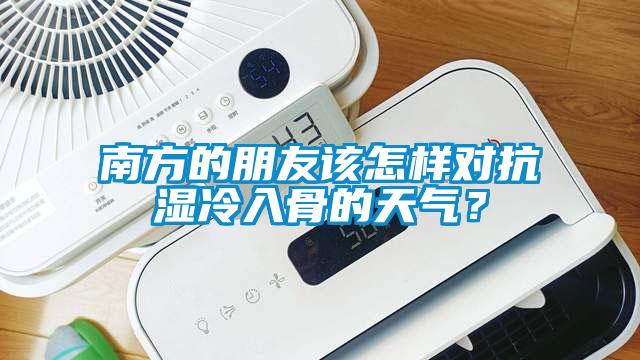 南方的朋友該怎樣對抗?jié)窭淙牍堑奶鞖猓?/></p>
<p style=