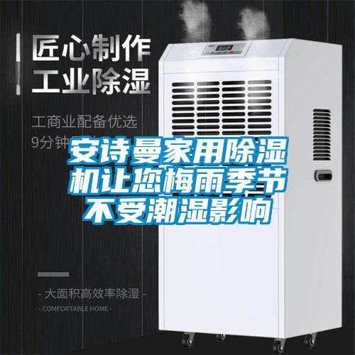 安詩曼家用除濕機(jī)讓您梅雨季節(jié)不受潮濕影響