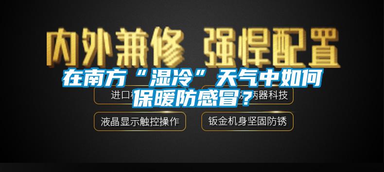 在南方“濕冷”天氣中如何保暖防感冒？