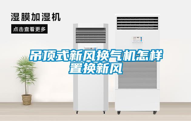 吊頂式新風(fēng)換氣機怎樣置換新風(fēng)