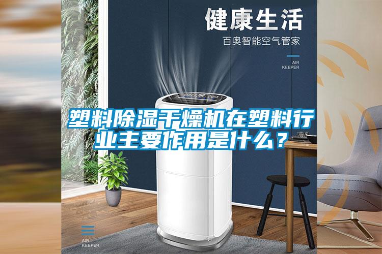 塑料除濕干燥機在塑料行業(yè)主要作用是什么？