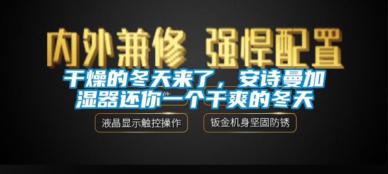 干燥的冬天來(lái)了，安詩(shī)曼加濕器還你一個(gè)干爽的冬天