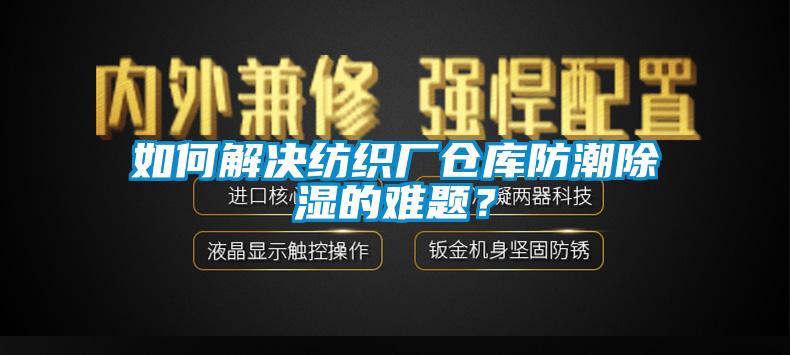 如何解決紡織廠倉庫防潮除濕的難題？