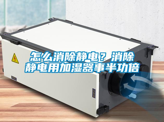 怎么消除靜電？消除靜電用加濕器事半功倍