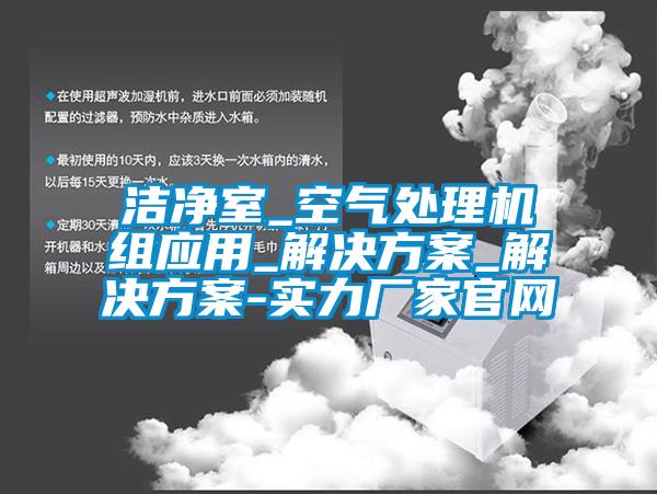 潔凈室_空氣處理機組應(yīng)用_解決方案_解決方案-實力廠家官網(wǎng)