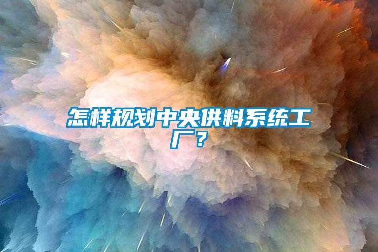 怎樣規(guī)劃中央供料系統(tǒng)工廠？