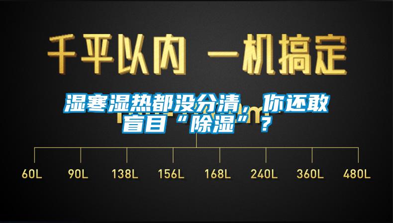 濕寒濕熱都沒分清，你還敢盲目“除濕”？