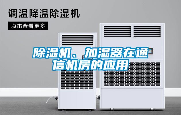 除濕機、加濕器在通信機房的應(yīng)用