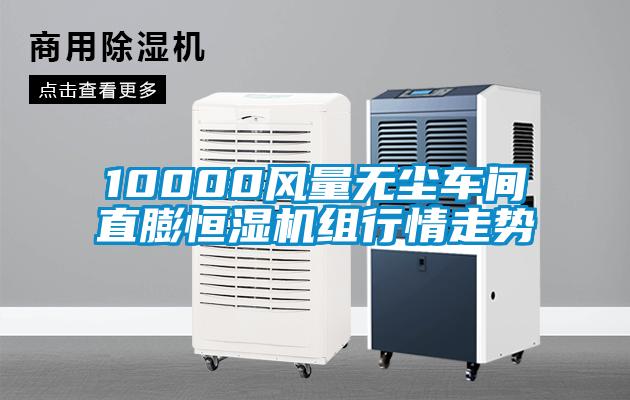 10000風(fēng)量無塵車間直膨恒濕機(jī)組行情走勢(shì)