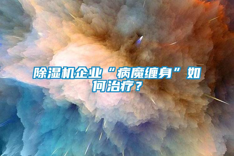 除濕機企業(yè)“病魔纏身”如何治療？