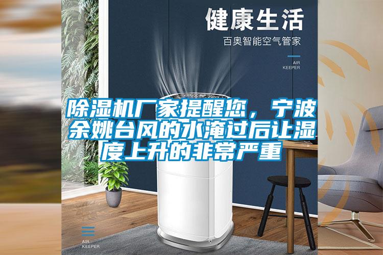 除濕機廠家提醒您，寧波余姚臺風(fēng)的水淹過后讓濕度上升的非常嚴(yán)重