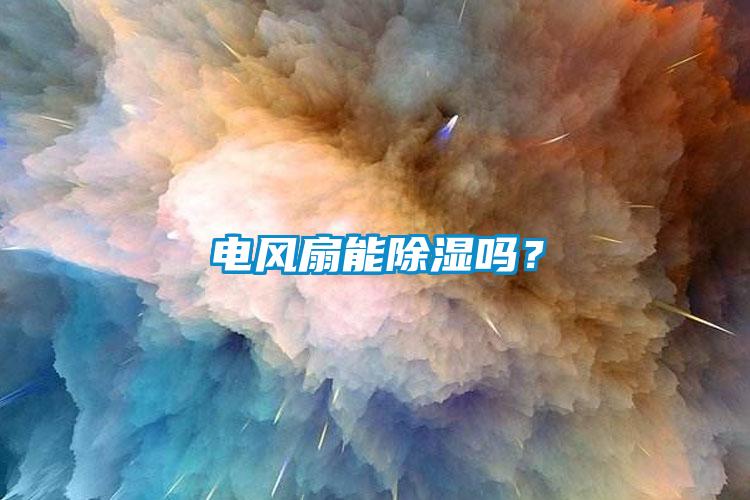 電風(fēng)扇能除濕嗎？