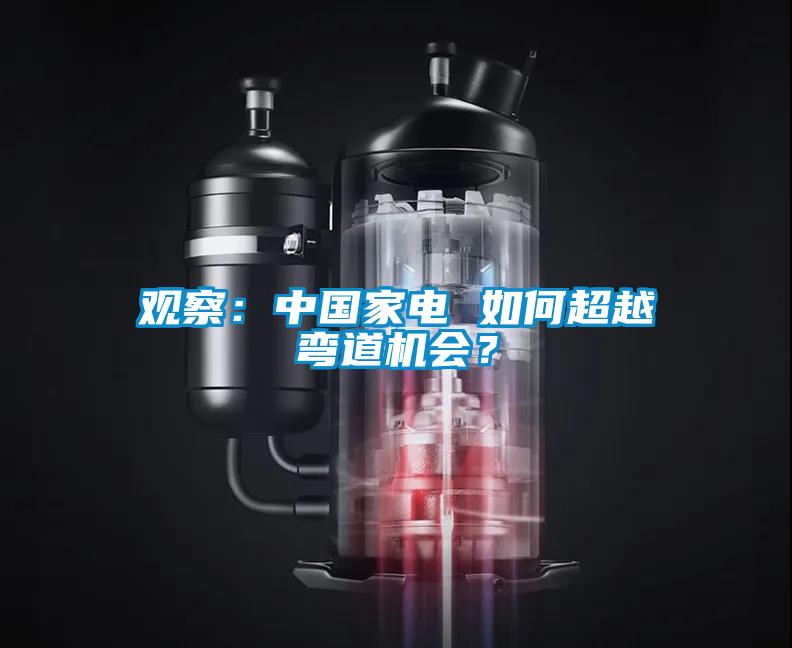 觀察：中國(guó)家電 如何超越彎道機(jī)會(huì)？