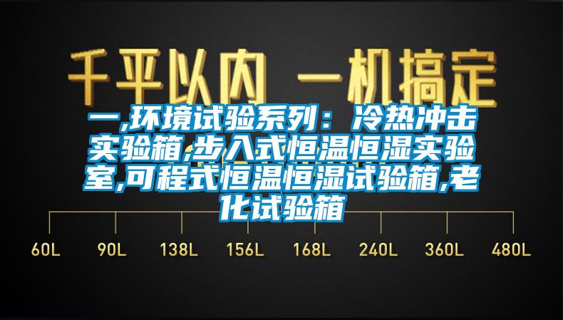 一,環(huán)境試驗(yàn)系列：冷熱沖擊實(shí)驗(yàn)箱,步入式恒溫恒濕實(shí)驗(yàn)室,可程式恒溫恒濕試驗(yàn)箱,老化試驗(yàn)箱