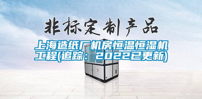 上海造紙廠機(jī)房恒溫恒濕機(jī)工程(追蹤：2022已更新)