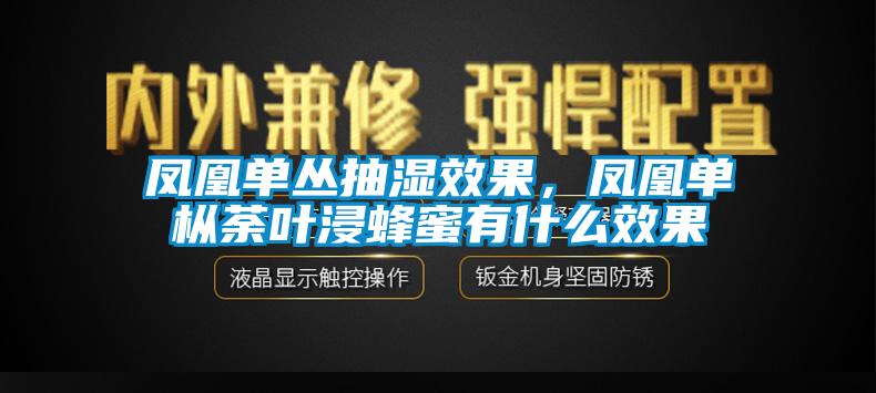 鳳凰單叢抽濕效果，鳳凰單樅荼葉浸蜂蜜有什么效果