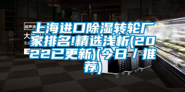 上海進(jìn)口除濕轉(zhuǎn)輪廠家排名!精選淺析(2022已更新)(今日／推薦)