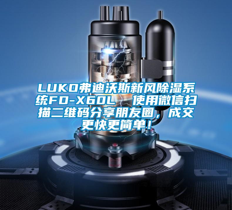 LUKO弗迪沃斯新風(fēng)除濕系統(tǒng)FD-X60L  使用微信掃描二維碼分享朋友圈，成交更快更簡(jiǎn)單！