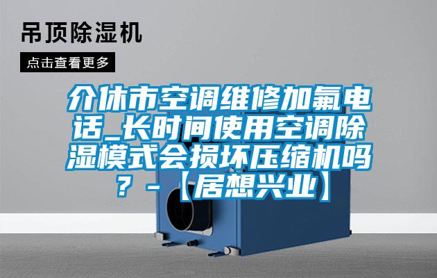 介休市空調維修加氟電話_長時間使用空調除濕模式會損壞壓縮機嗎？-【居想興業(yè)】