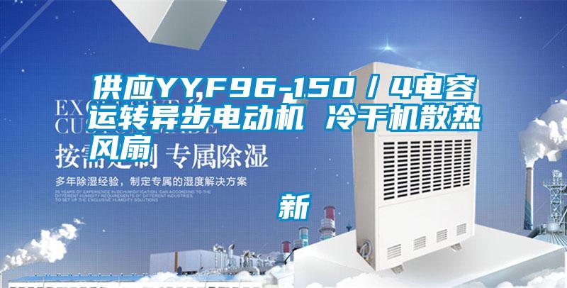 供應(yīng)YYF96-150／4電容運轉(zhuǎn)異步電動機 冷干機散熱風(fēng)扇                                    新