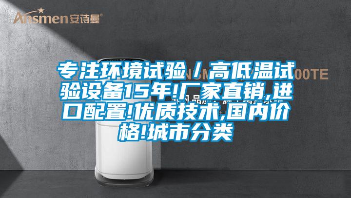 專注環(huán)境試驗(yàn)／高低溫試驗(yàn)設(shè)備15年!廠家直銷,進(jìn)口配置!優(yōu)質(zhì)技術(shù),國內(nèi)價(jià)格!城市分類