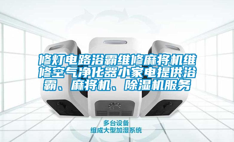 修燈電路浴霸維修麻將機(jī)維修空氣凈化器小家電提供浴霸、麻將機(jī)、除濕機(jī)服務(wù)