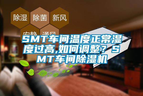 SMT車間溫度正常濕度過高,如何調(diào)整？SMT車間除濕機