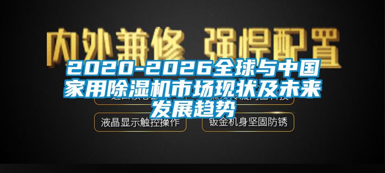 2020-2026全球與中國(guó)家用除濕機(jī)市場(chǎng)現(xiàn)狀及未來發(fā)展趨勢(shì)