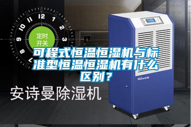 可程式恒溫恒濕機與標準型恒溫恒濕機有什么區(qū)別？