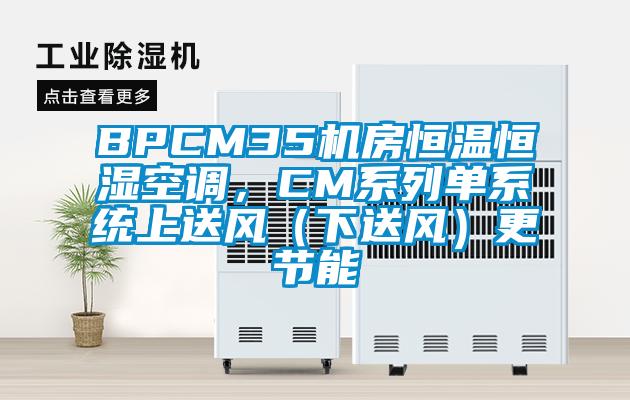 BPCM35機(jī)房恒溫恒濕空調(diào)，CM系列單系統(tǒng)上送風(fēng)（下送風(fēng)）更節(jié)能