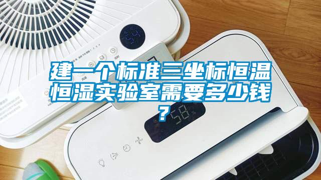 建一個標準三坐標恒溫恒濕實驗室需要多少錢？