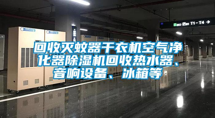 回收滅蚊器干衣機空氣凈化器除濕機回收熱水器、音響設(shè)備、冰箱等