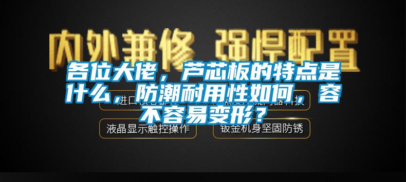 各位大佬，蘆芯板的特點是什么，防潮耐用性如何，容不容易變形？