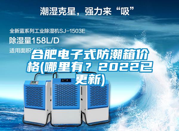 合肥電子式防潮箱價格(哪里有？2022已更新)