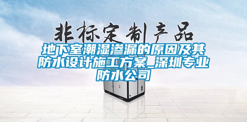 地下室潮濕滲漏的原因及其防水設(shè)計(jì)施工方案_深圳專業(yè)防水公司