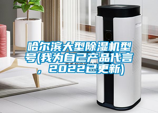 哈爾濱大型除濕機(jī)型號(hào)(我為自己產(chǎn)品代言，2022已更新)