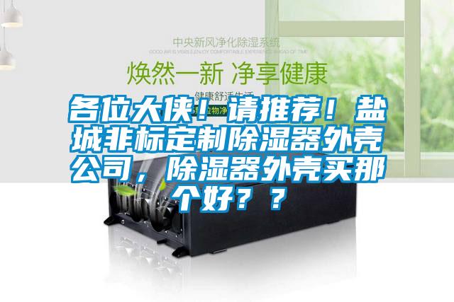 各位大俠！請(qǐng)推薦！鹽城非標(biāo)定制除濕器外殼公司，除濕器外殼買那個(gè)好？？