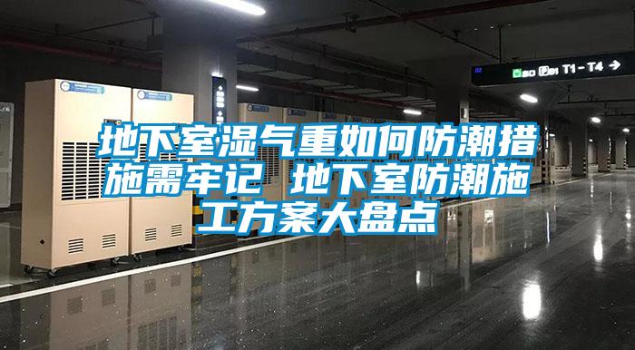 地下室濕氣重如何防潮措施需牢記 地下室防潮施工方案大盤點