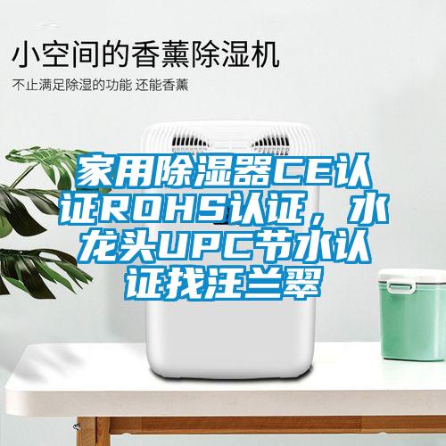 家用除濕器CE認(rèn)證ROHS認(rèn)證，水龍頭UPC節(jié)水認(rèn)證找汪蘭翠