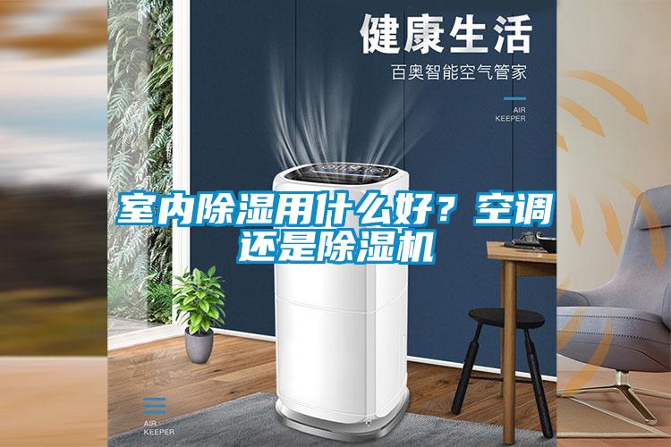 室內(nèi)除濕用什么好？空調(diào)還是除濕機