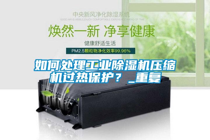 如何處理工業(yè)除濕機(jī)壓縮機(jī)過(guò)熱保護(hù)？_重復(fù)